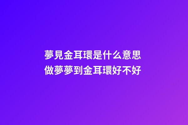 夢見金耳環是什么意思 做夢夢到金耳環好不好